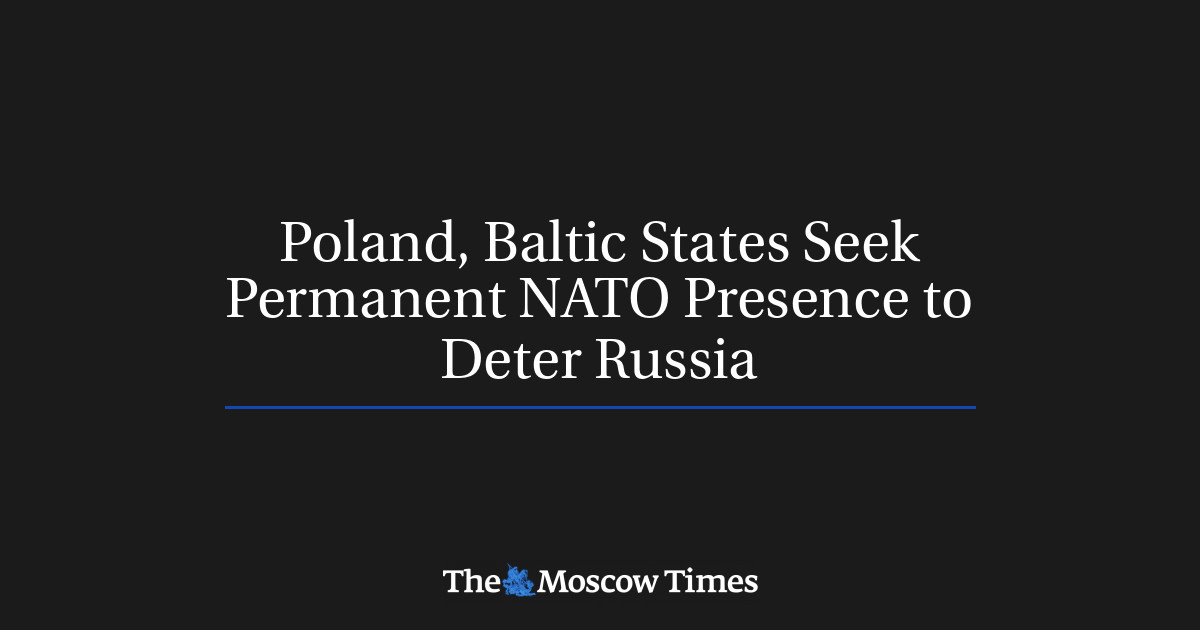 Polandia dan negara-negara Baltik mengupayakan kehadiran permanen NATO untuk menghalangi Rusia