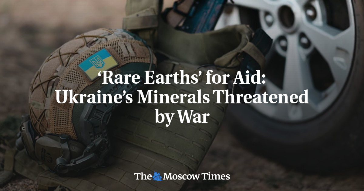 ‘Rare Earths’ for Aid: Ukraine’s Minerals Threatened by War – The Moscow Times