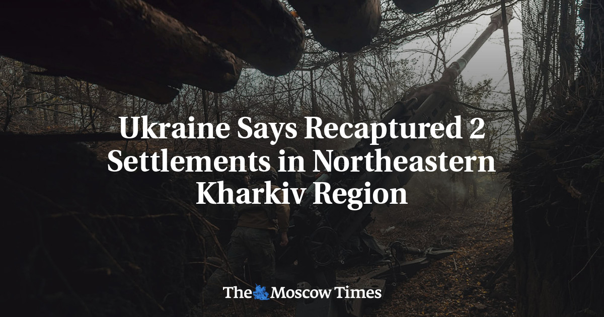 Ukraine Says Recaptured 2 Settlements in Northeastern Kharkiv Region