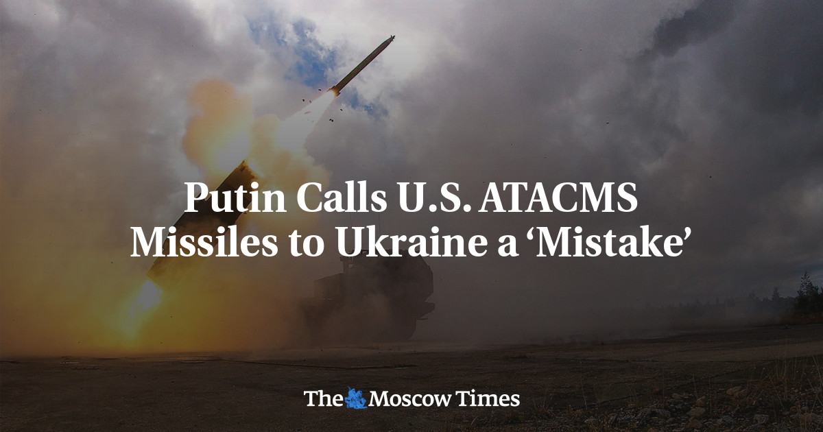 Putin Calls U.S. ATACMS Missiles to Ukraine a ‘Mistake’ - The Moscow Times