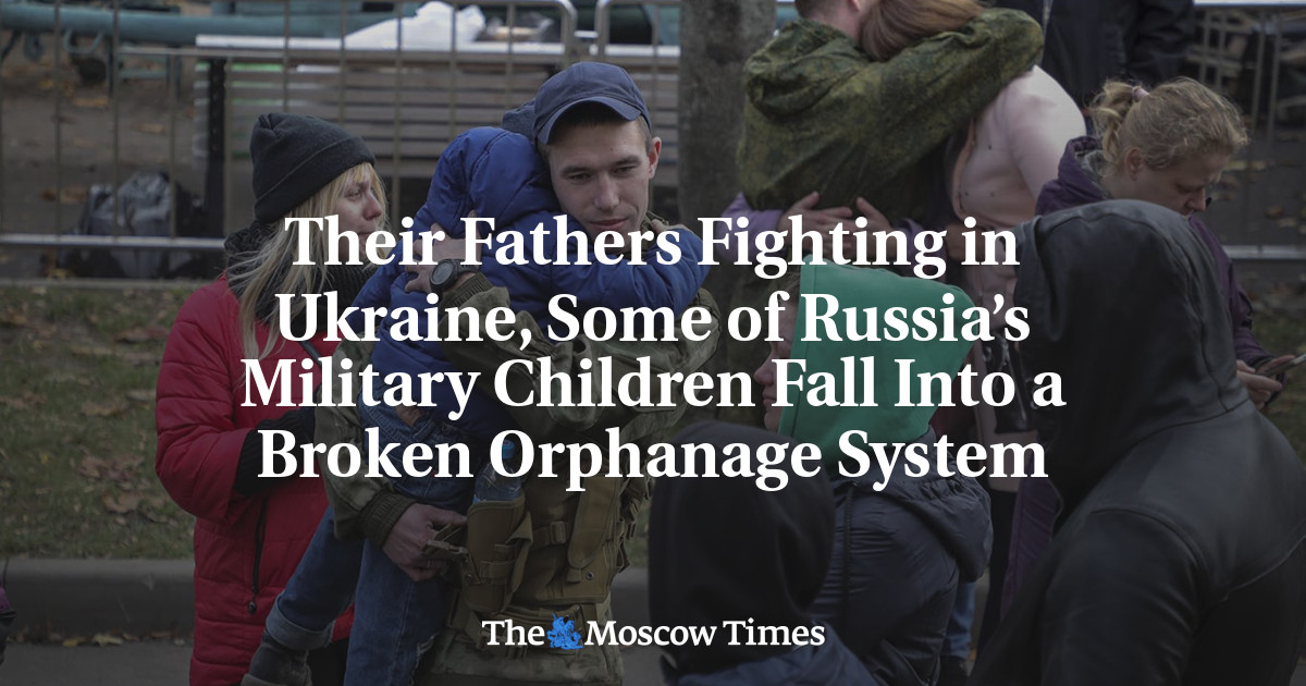 Their Fathers Fighting in Ukraine, Some of Russia’s Military Children Fall Into a Broken Orphanage System