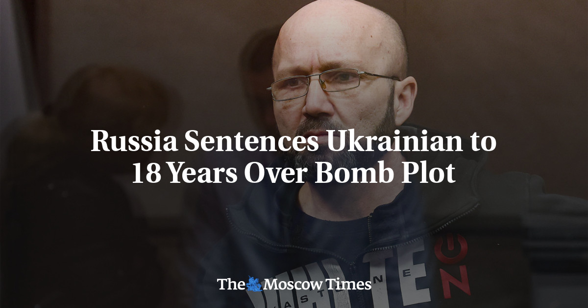 Russia Sentences Ukrainian to 18 Years Over Bomb Plot