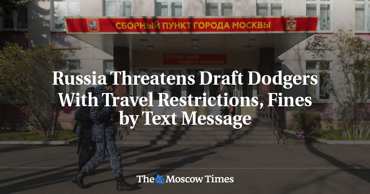 Russia Threatens Draft Dodgers With Travel Restrictions, Fines by Text Message – The Moscow Times