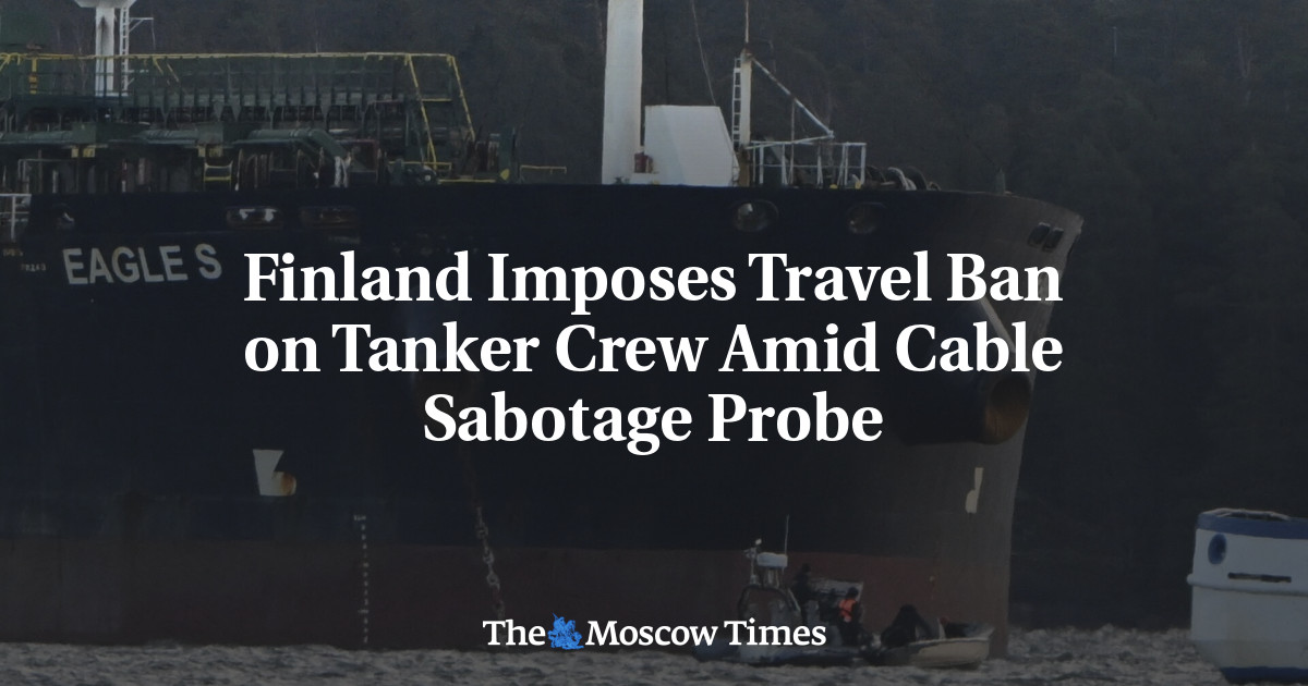 Finland Imposes Travel Ban on Tanker Crew Amid Cable Sabotage Probe – The Moscow Times