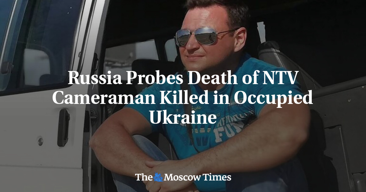 Russia Probes Death of NTV Cameraman Killed in Occupied Ukraine - The ...