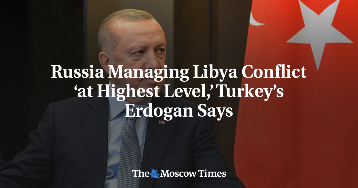 Russia Managing Libya Conflict ‘at Highest Level,’ Turkey’s Erdogan ...