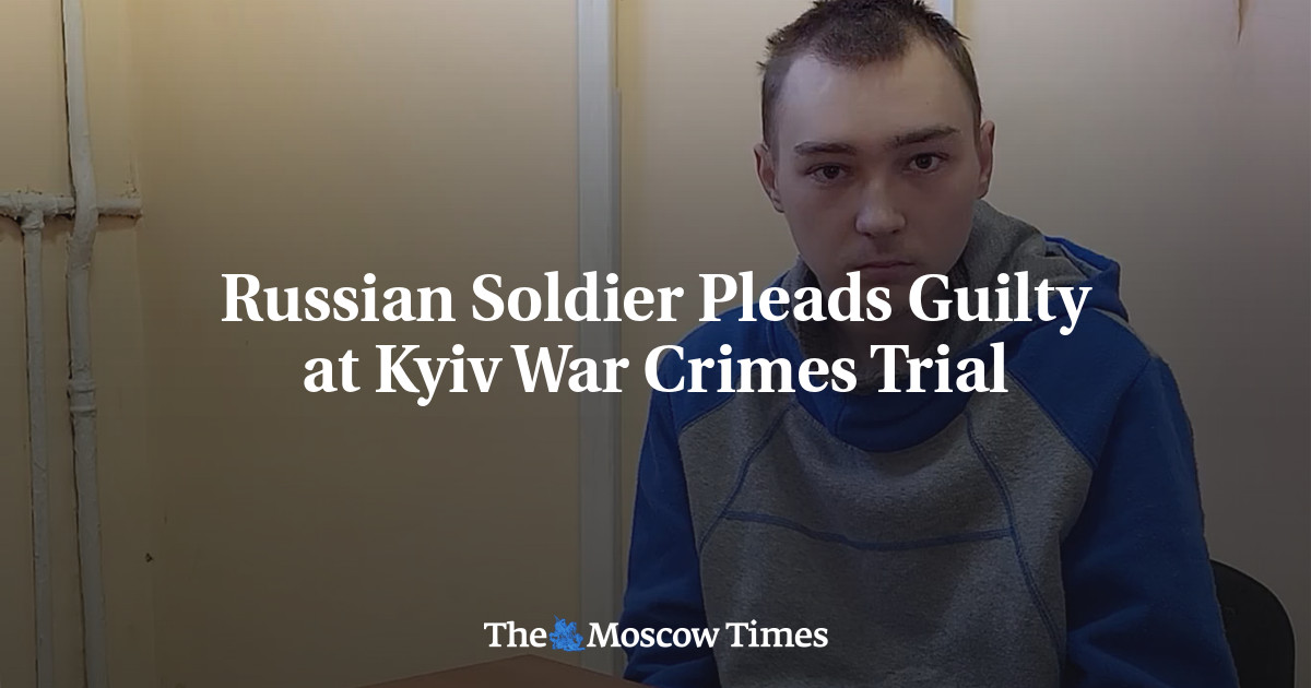 Russian Soldier Pleads Guilty at Kyiv War Crimes Trial - The Moscow Times