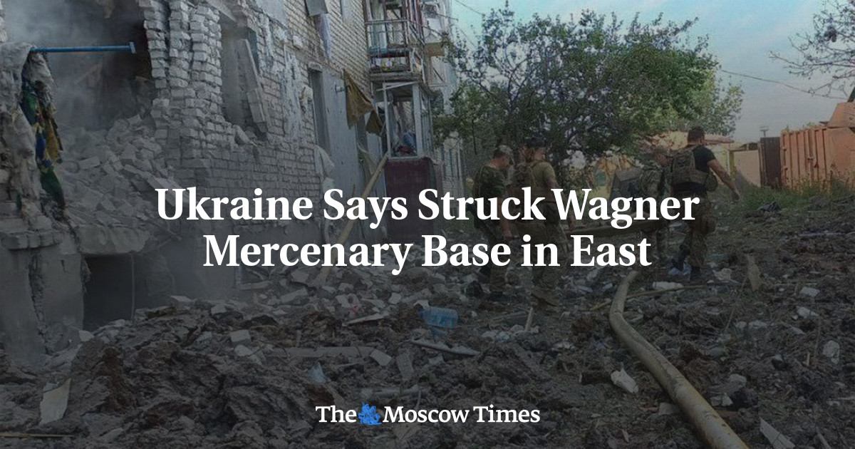 Ukraine Says Struck Wagner Mercenary Base in East - The Moscow Times