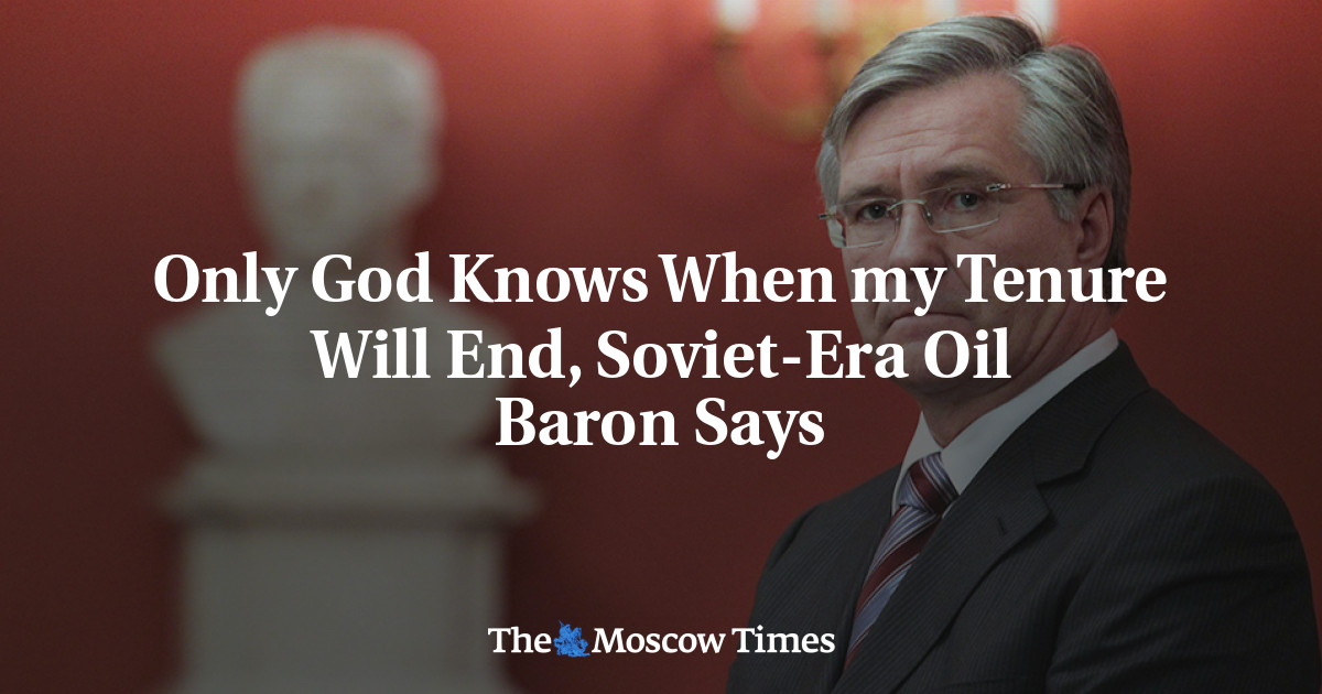 Hanya Tuhan yang tahu kapan masa jabatan saya akan berakhir, kata baron minyak era Soviet