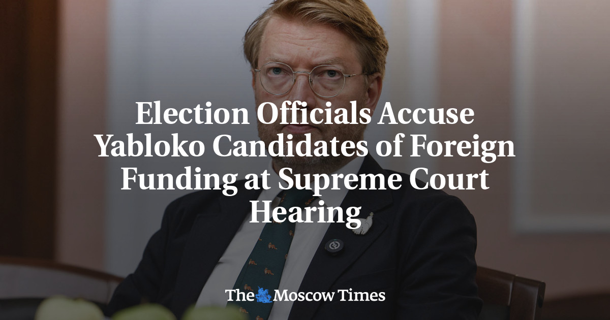 Election Officials Accuse Yabloko Candidates of Foreign Funding at Russian Supreme Court Hearing