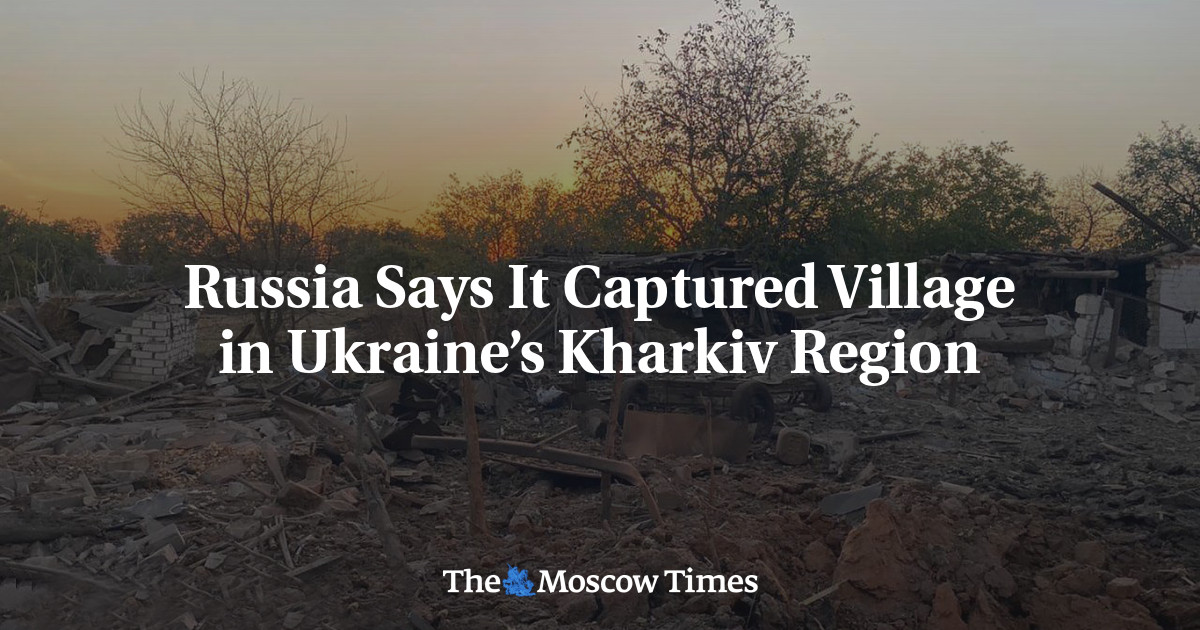 Russia Says It Captured Village in Ukraine’s Kharkiv Region