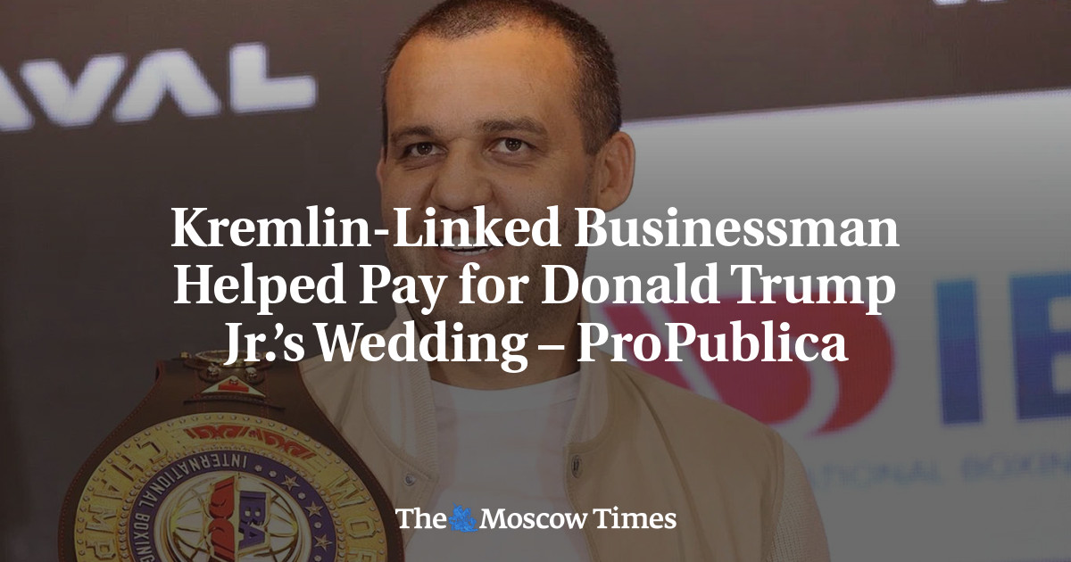 Kremlin-Linked Businessman Helped Pay for Donald Trump Jr.’s Wedding – ProPublica