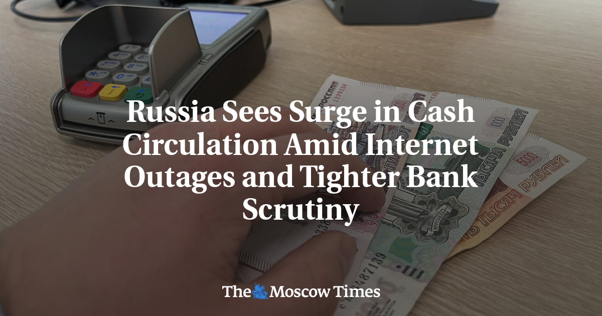 Russia Sees Surge in Cash Circulation Amid Internet Outages and Tighter Bank Scrutiny