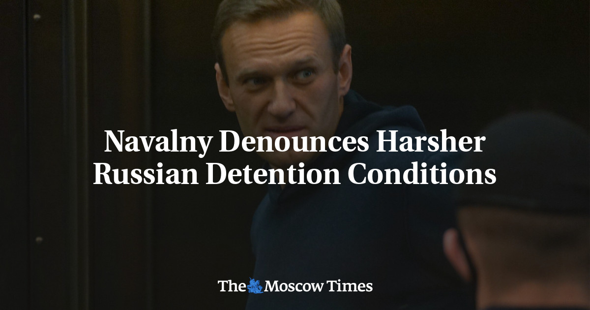 Navalny Denounces Harsher Russian Detention Conditions - The Moscow Times