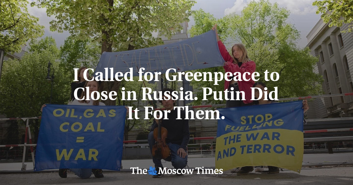 Saya menyerukan agar Greenpeace ditutup di Rusia.  Putin melakukannya untuk mereka.