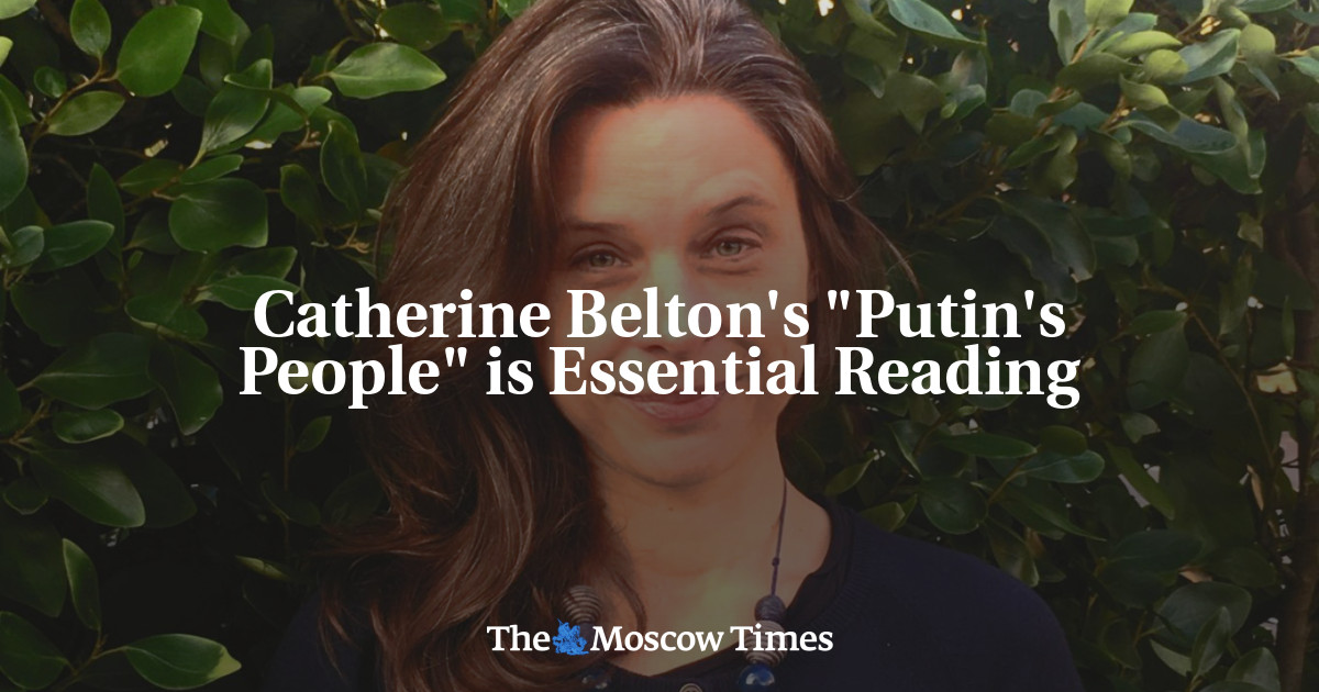 Catherine Belton's "Putin's People" Is Essential Reading - The Moscow Times