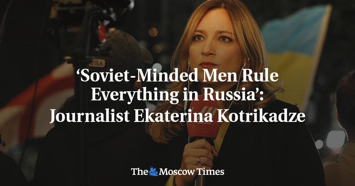 ‘Soviet-Minded Men Rule Everything in Russia’: Journalist Ekaterina Kotrikadze
