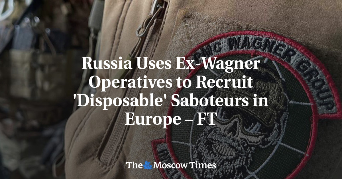 Russia Uses Ex-Wagner Operatives to Recruit 'Disposable' Saboteurs in Europe – FT