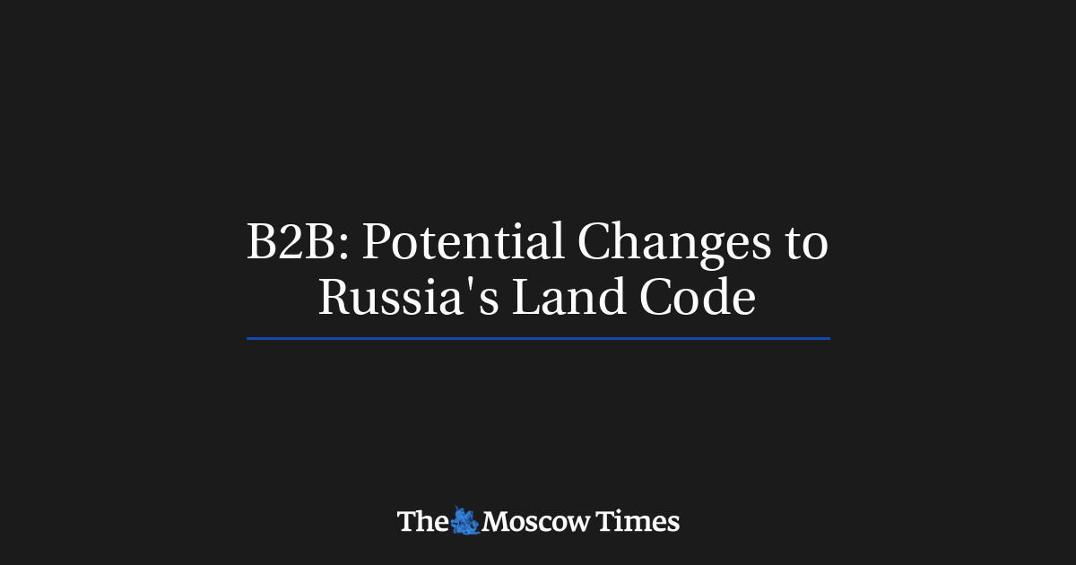 B2B: Potential Changes to Russia's Land Code