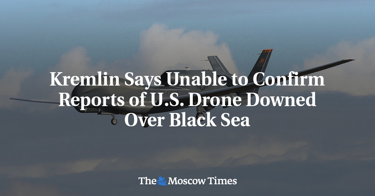 Kremlin Says Unable to Confirm Reports of U.S. Drone Downed Over Black Sea – The Moscow Times