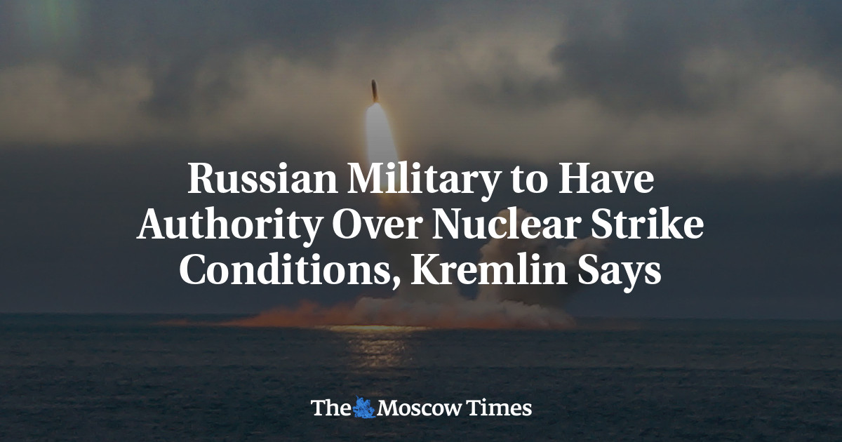 Russian Military to Have Authority Over Nuclear Strike Conditions, Kremlin Says – The Moscow Times