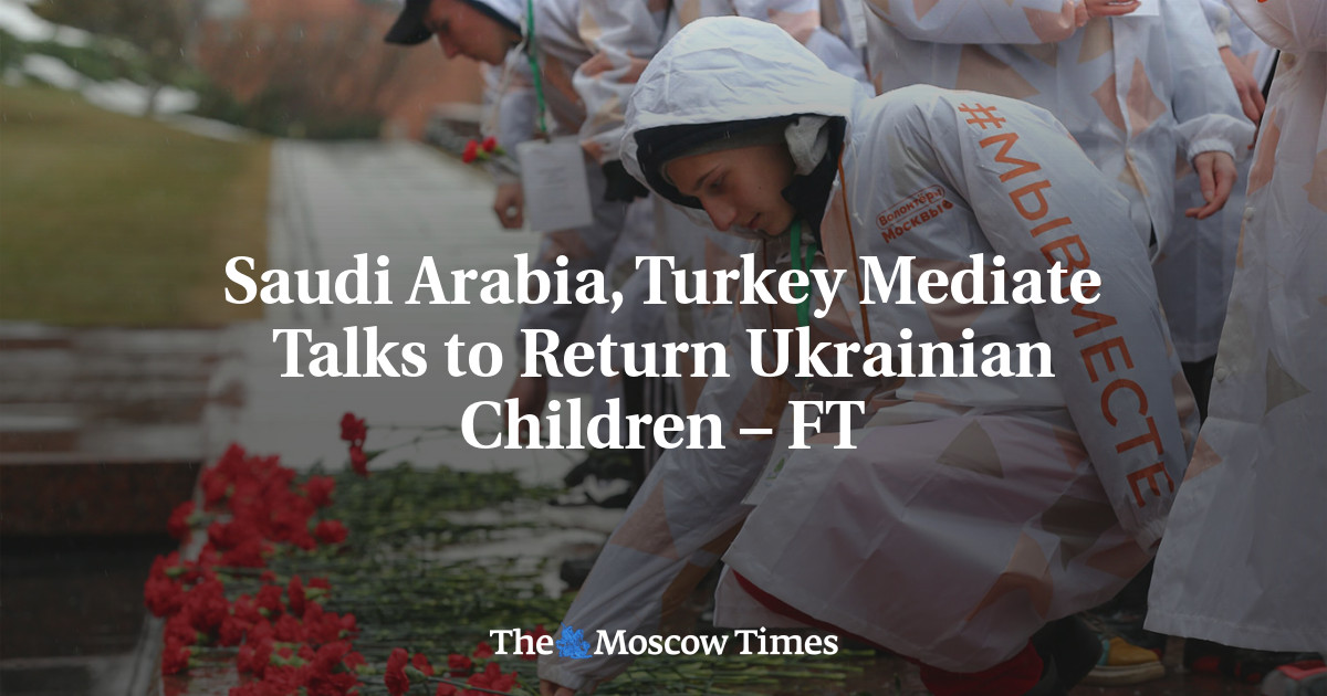 Saudi Arabia, Turkey Mediate Talks to Return Ukrainian Children – FT – The Moscow Times