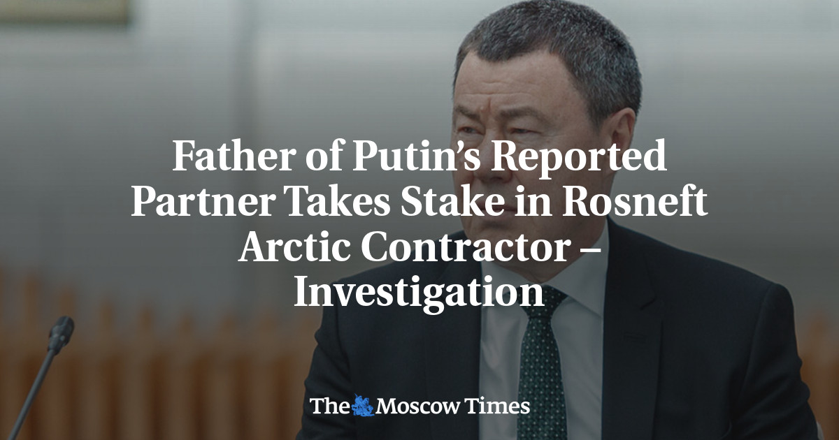 Father of Putin’s Reported Partner Takes Stake in Rosneft Arctic Contractor – Investigation