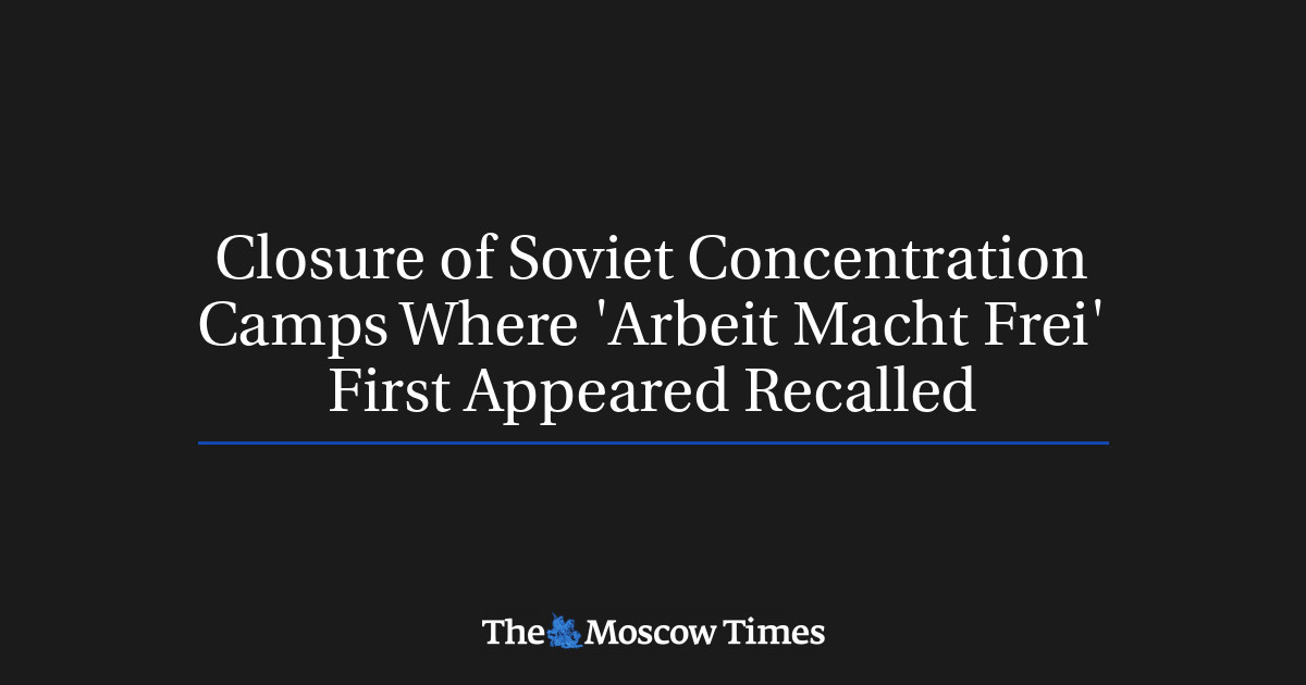 Closure of Soviet Concentration Camps Where 'Arbeit Macht Frei' First ...