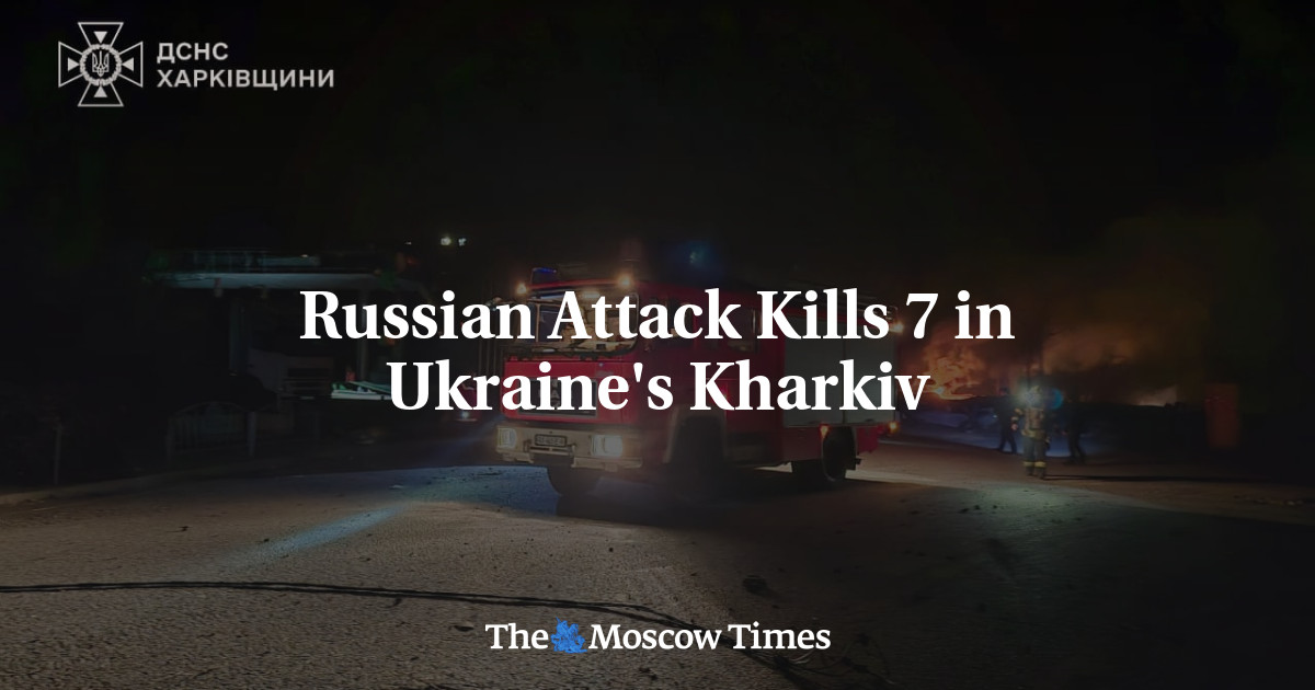 Russian Attack Kills 7 in Ukraine's Kharkiv - The Moscow Times