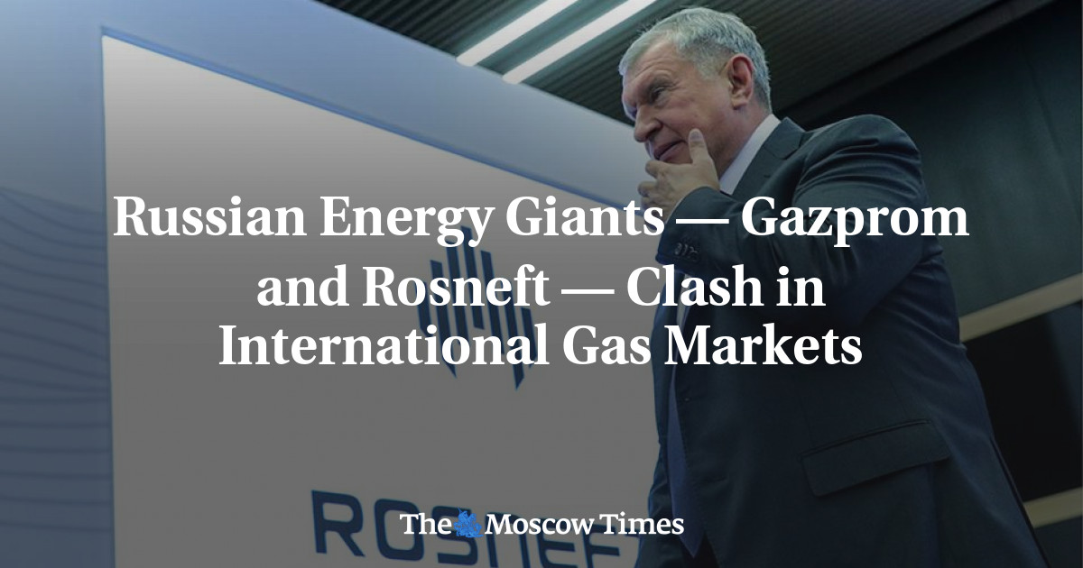 Raksasa energi Rusia – Gazprom dan Rosneft – bentrok di pasar gas internasional