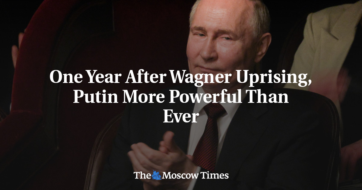 One Year After Wagner Uprising, Putin More Powerful Than Ever – The Moscow Times