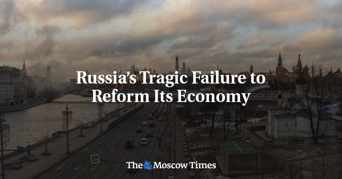 Russia’s Tragic Failure To Reform Its Economy - The Moscow Times