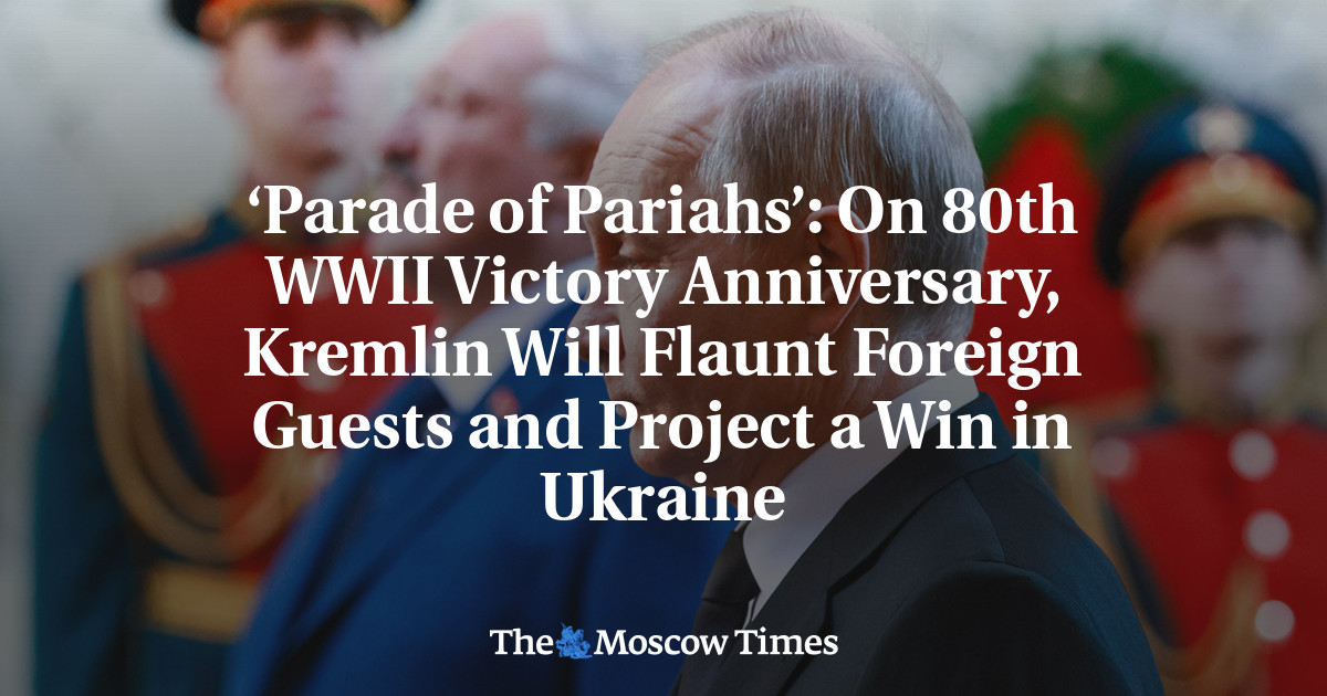 ‘Parade of Pariahs’: On 80th WWII Victory Anniversary, Kremlin Will Flaunt Foreign Guests and Project a Win in Ukraine