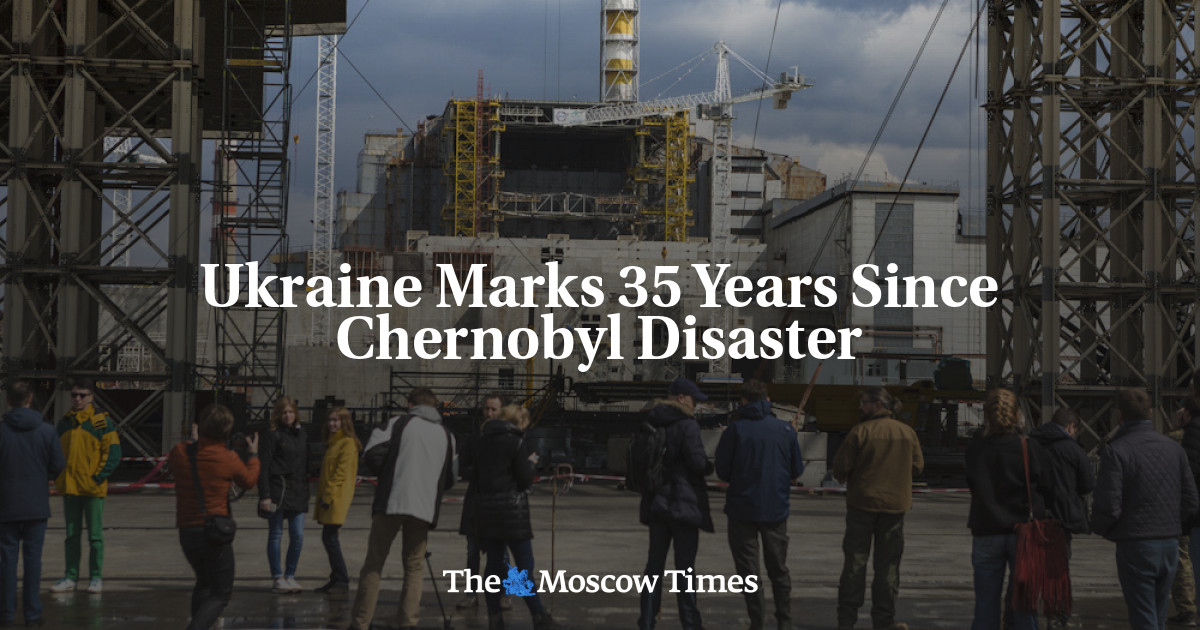 Ukraine Marks 35 Years Since Chernobyl Disaster - The Moscow Times