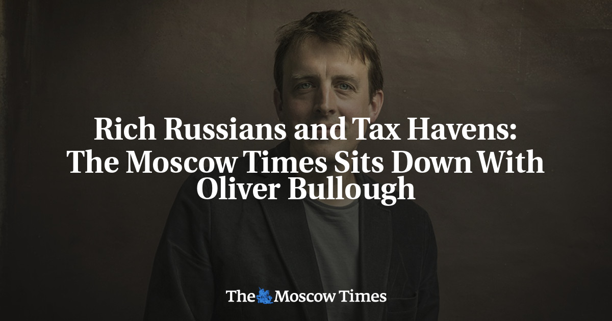 Orang kaya Rusia dan surga pajak: The Moscow Times duduk bersama Oliver Bullough