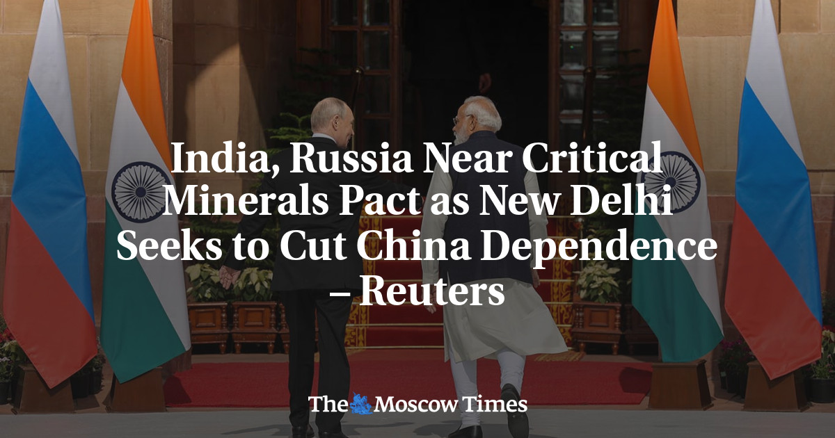 India, Russia Near Critical Minerals Pact as New Delhi Seeks to Cut China Dependence – Reuters
