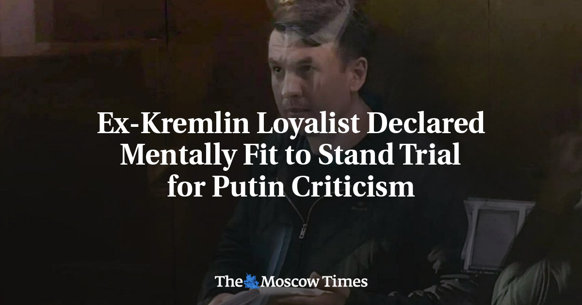 Ex-Kremlin Loyalist Declared Mentally Fit to Stand Trial for Putin Criticism