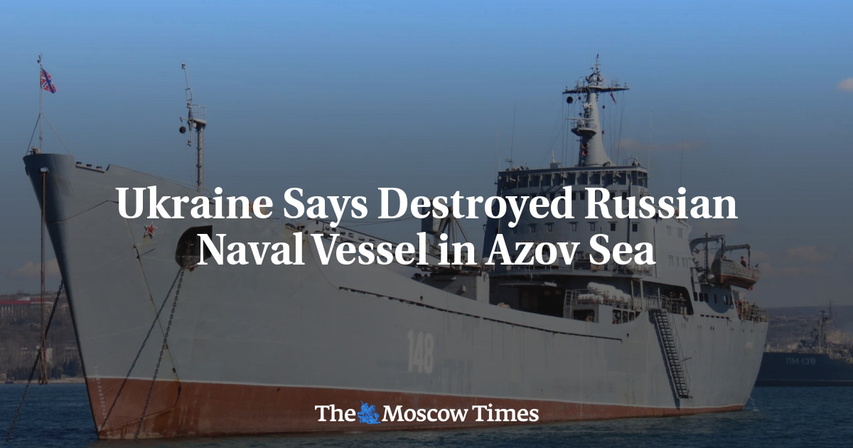 Ukraine Says Destroyed Russian Naval Vessel in Azov Sea - The Moscow Times