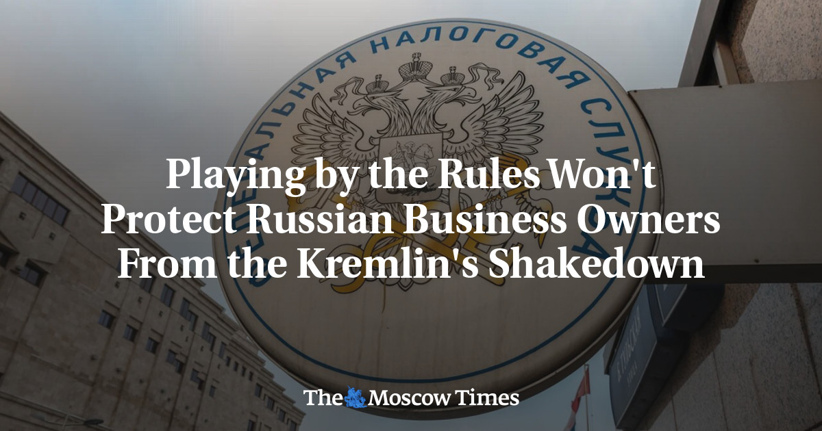 Playing by the Rules Won't Protect Russian Business Owners From the Kremlin's Shakedown