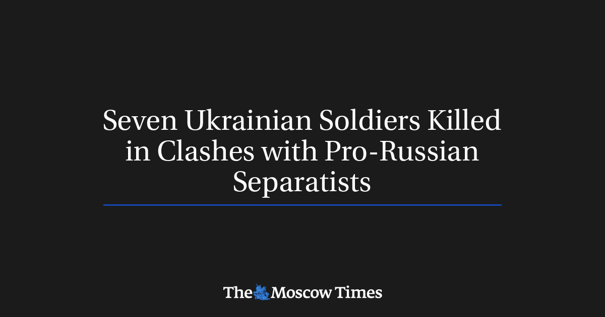 Seven Ukrainian Soldiers Killed in Clashes with Pro-Russian Separatists