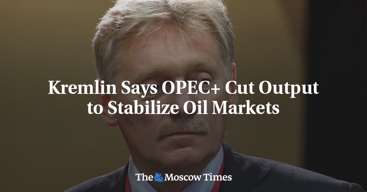Kremlin Says OPEC+ Cut Output to Stabilize Oil Markets - The Moscow Times