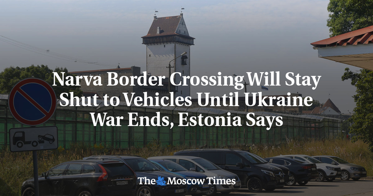 Narva Border Crossing Will Stay Shut to Vehicles Until Ukraine War Ends, Estonia Says
