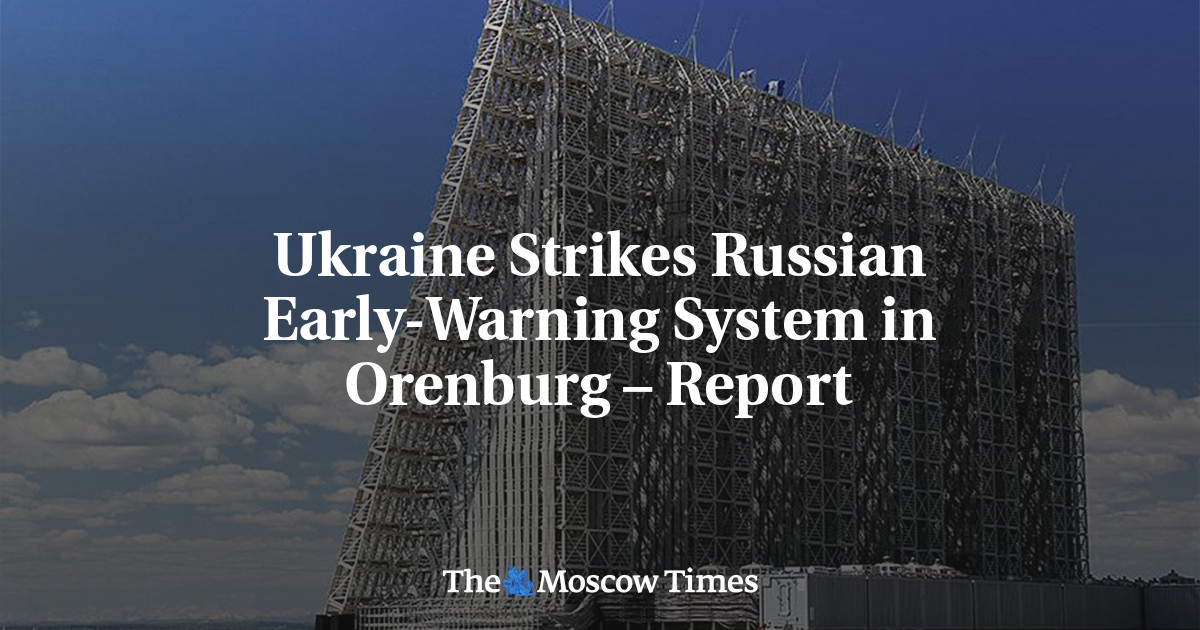 Ukraine Strikes Russian Early-Warning System in Orenburg – Report – The Moscow Times