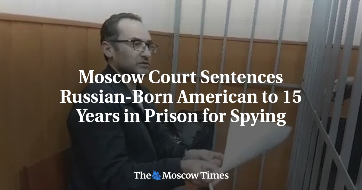 Moscow Court Sentences Russian-Born American to 15 Years in Prison for Spying