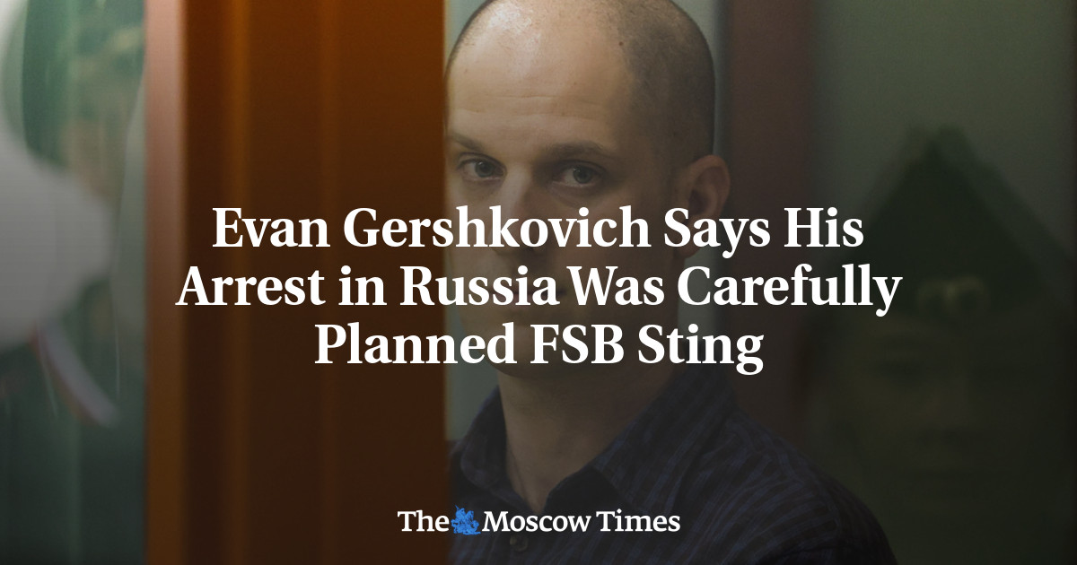 Evan Gershkovich Says His Arrest in Russia Was Carefully Planned FSB Sting
