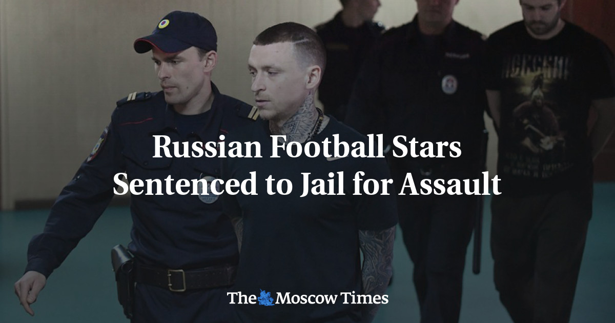 Russian Football Stars Sentenced to Jail for Assault - The Moscow Times