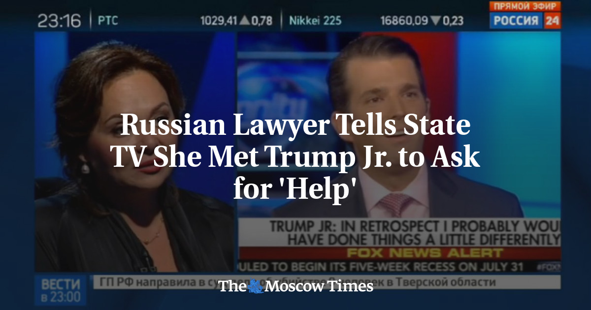 Pengacara Rusia mengatakan kepada televisi negara bahwa dia bertemu Trump Jr untuk meminta ‘bantuan’
