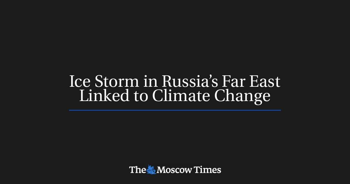 Ice Storm in Russia’s Far East Linked to Climate Change - The Moscow Times