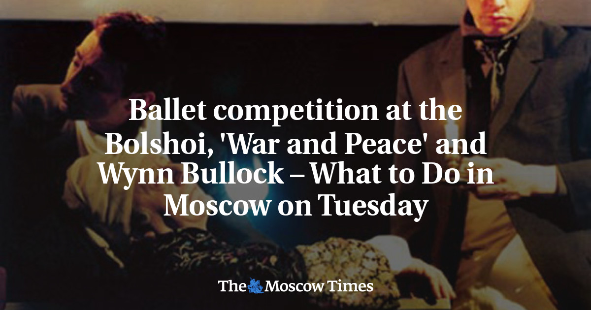 Kompetisi balet di Bolshoi, ‘War and Peace’ dan Wynn Bullock – Apa yang harus dilakukan di Moskow pada hari Selasa