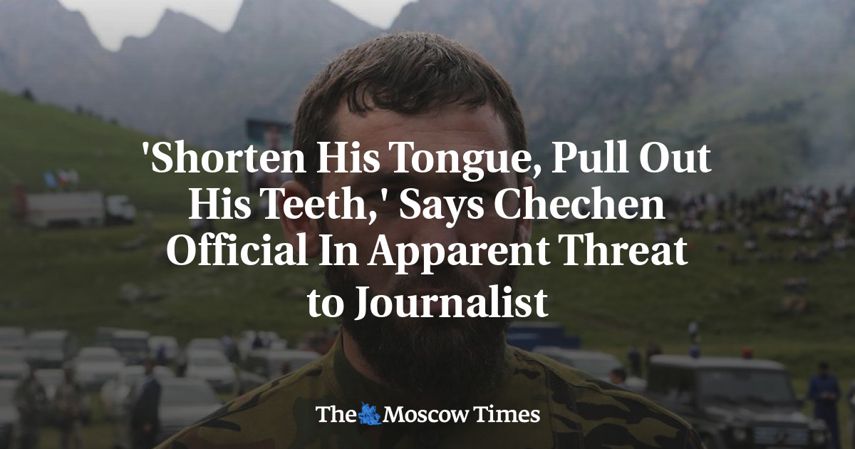 ‘Perpendek lidahnya, cabut giginya’, kata pejabat Chechnya yang tampak seperti ancaman terhadap jurnalis